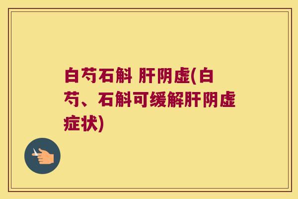 白芍石斛 阴虚(白芍、石斛可缓解阴虚症状)