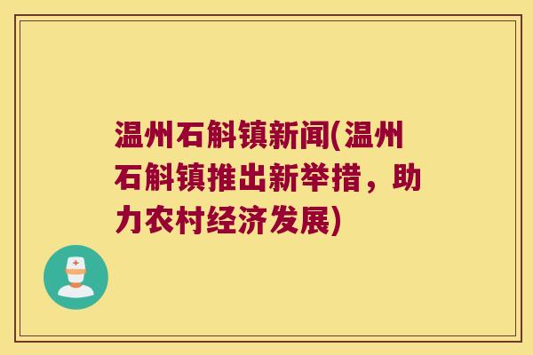 温州石斛镇新闻(温州石斛镇推出新举措，助力农村经济发展)