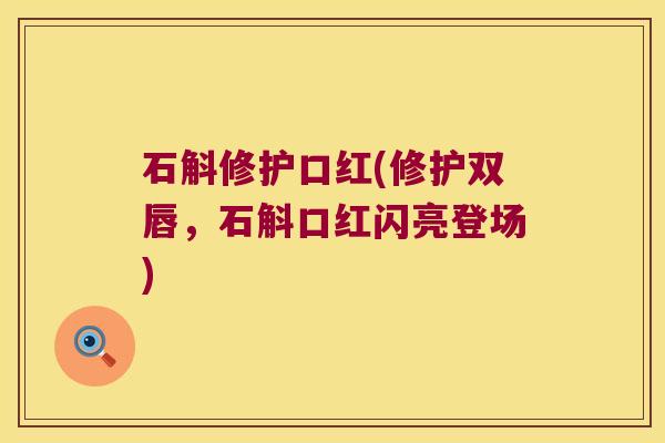 石斛修护口红(修护双唇，石斛口红闪亮登场)