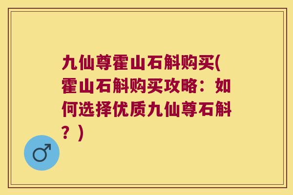 九仙尊霍山石斛购买(霍山石斛购买攻略：如何选择优质九仙尊石斛？)