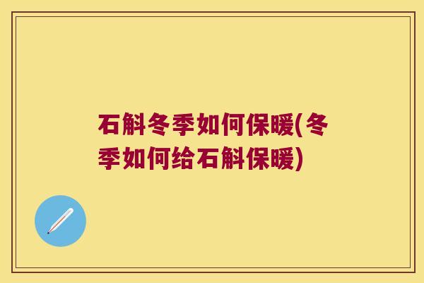 石斛冬季如何保暖(冬季如何给石斛保暖) 石斛冬季如何保暖(冬季如何给石斛保暖)