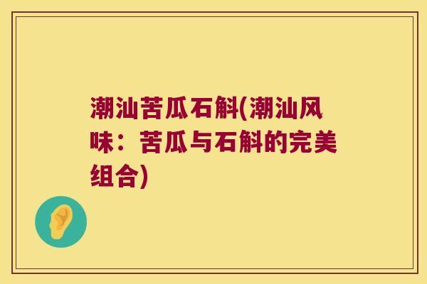 潮汕苦瓜石斛(潮汕风味：苦瓜与石斛的完美组合)