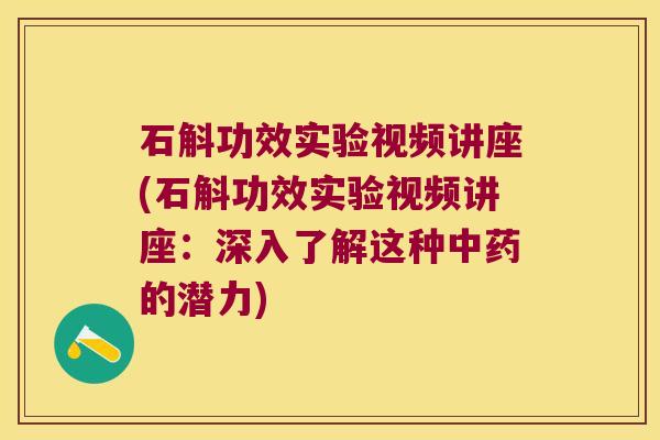 石斛功效实验视频讲座(石斛功效实验视频讲座：深入了解这种中药的潜力)