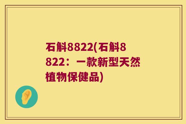 石斛8822(石斛8822：一款新型天然植物保健品)