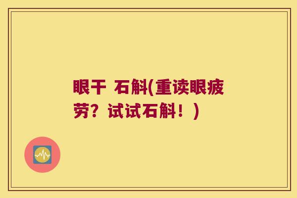 眼干 石斛(重读眼疲劳？试试石斛！)