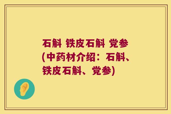 石斛 铁皮石斛 党参(中药材介绍：石斛、铁皮石斛、党参)