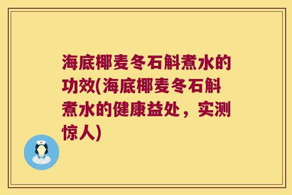 海底椰麦冬石斛煮水的功效(海底椰麦冬石斛煮水的健康益处，实测惊人)