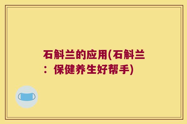 石斛兰的应用(石斛兰：保健养生好帮手)