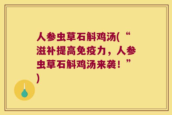 人参虫草石斛鸡汤(“滋补提高力，人参虫草石斛鸡汤来袭！”)