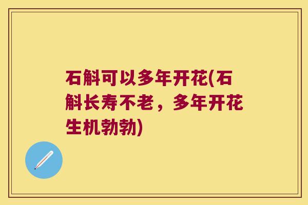 石斛可以多年开花(石斛长寿不老，多年开花生机勃勃)