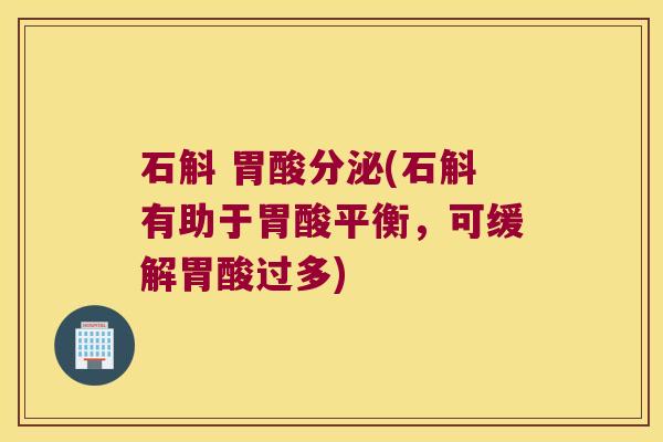 石斛 胃酸分泌(石斛有助于胃酸平衡，可缓解胃酸过多)