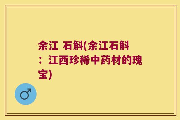 余江 石斛(余江石斛：江西珍稀中药材的瑰宝)