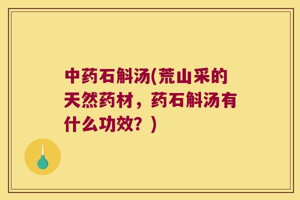 石斛汤(荒山采的天然药材，药石斛汤有什么功效？)