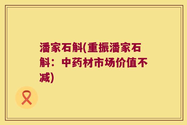 潘家石斛(重振潘家石斛：中药材市场价值不减)
