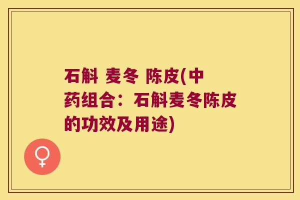 石斛 麦冬 陈皮(组合：石斛麦冬陈皮的功效及用途)