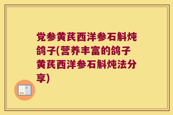 党参黄芪西洋参石斛炖鸽子(营养丰富的鸽子黄芪西洋参石斛炖法分享)