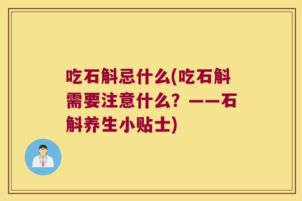 吃石斛忌什么(吃石斛需要注意什么？——石斛养生小贴士)