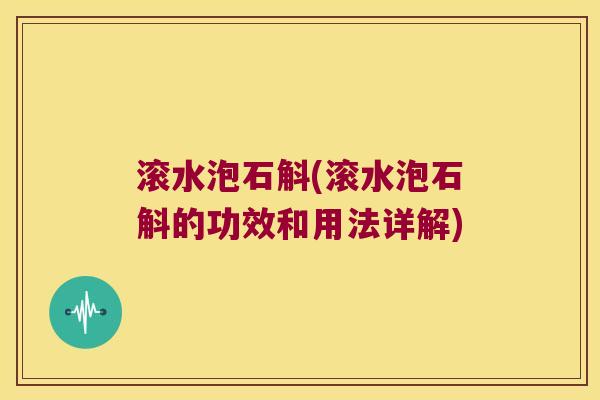 滚水泡石斛(滚水泡石斛的功效和用法详解)