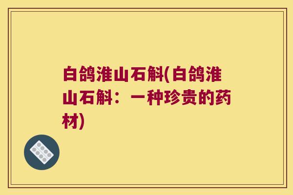 白鸽淮山石斛(白鸽淮山石斛：一种珍贵的药材)