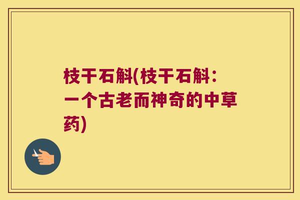 枝干石斛(枝干石斛：一个古老而神奇的中草药)