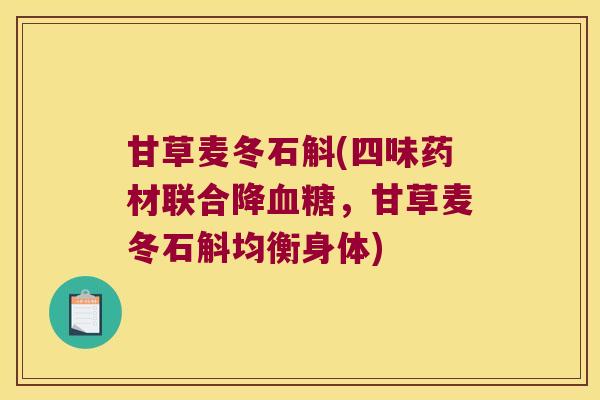 甘草麦冬石斛(四味药材联合降血糖，甘草麦冬石斛均衡身体)