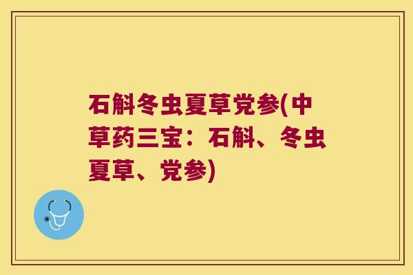 石斛冬虫夏草党参(中草药三宝：石斛、冬虫夏草、党参)