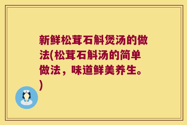 新鲜松茸石斛煲汤的做法(松茸石斛汤的简单做法，味道鲜美养生。)