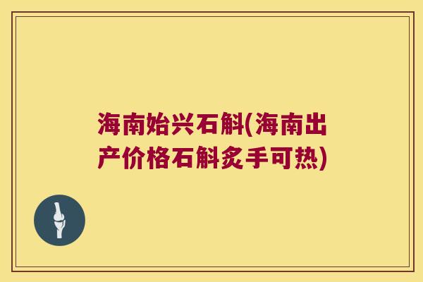 海南始兴石斛(海南出产价格石斛炙手可热)