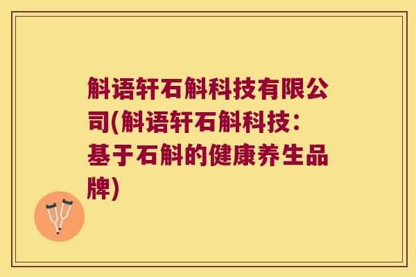 斛语轩石斛科技有限公司(斛语轩石斛科技：基于石斛的健康养生品牌)