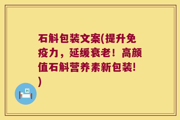 石斛包装文案(提升力，延缓！高颜值石斛营养素新包装!)
