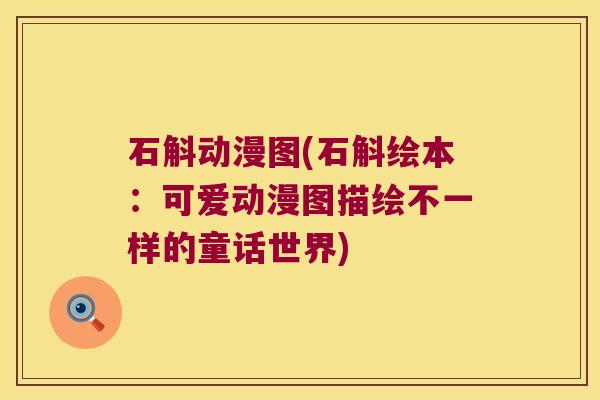 石斛动漫图(石斛绘本：可爱动漫图描绘不一样的童话世界)