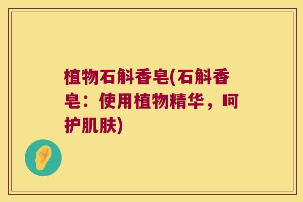 植物石斛香皂(石斛香皂：使用植物精华，呵护)