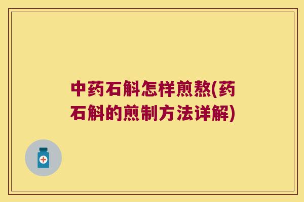 石斛怎样煎熬(药石斛的煎制方法详解)