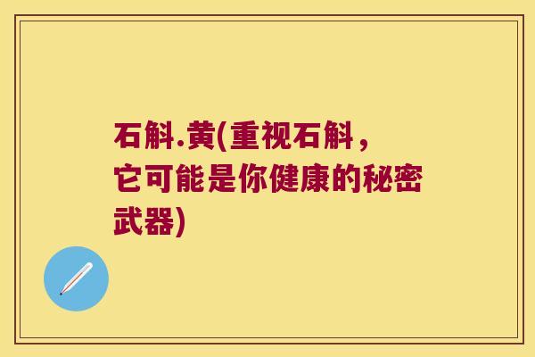 石斛.黄(重视石斛，它可能是你健康的秘密武器)