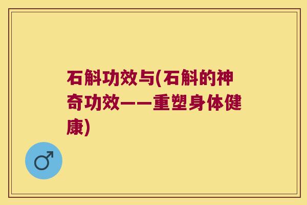 石斛功效与(石斛的神奇功效——重塑身体健康)