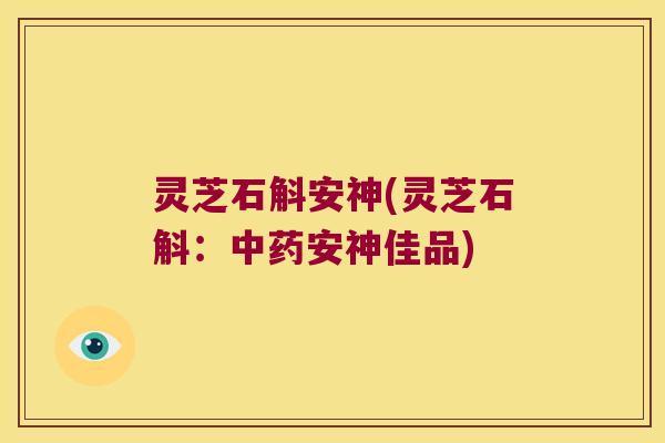 灵芝石斛安神(灵芝石斛：中药安神佳品)