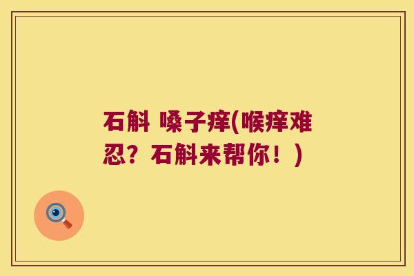 石斛 嗓子痒(喉痒难忍？石斛来帮你！)