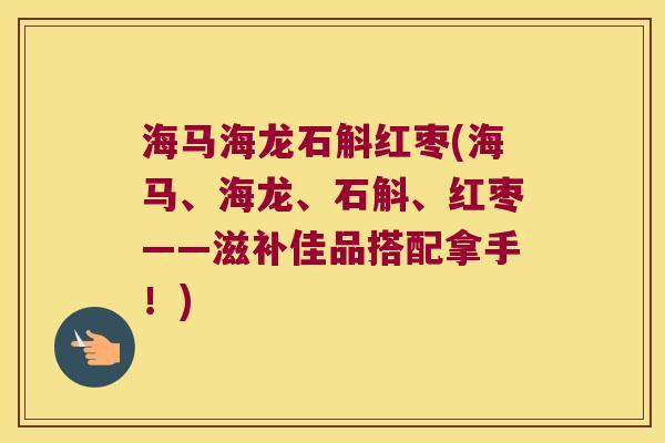 海马海龙石斛红枣(海马、海龙、石斛、红枣——滋补佳品搭配拿手！)