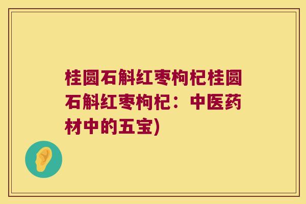 桂圆石斛红枣枸杞桂圆石斛红枣枸杞：中医药材中的五宝)