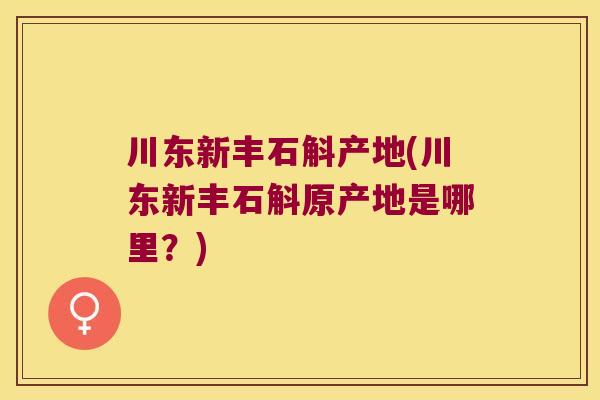 川东新丰石斛产地(川东新丰石斛原产地是哪里？)