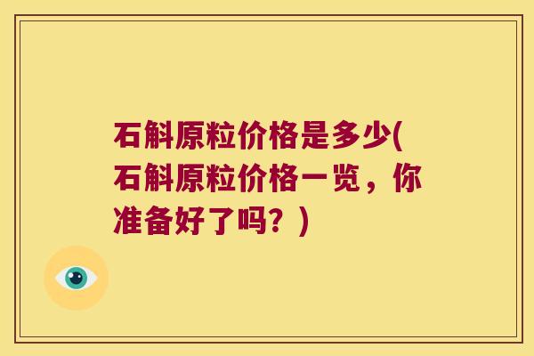 石斛原粒价格是多少(石斛原粒价格一览，你准备好了吗？)