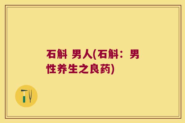 石斛 男人(石斛：男性养生之良药)