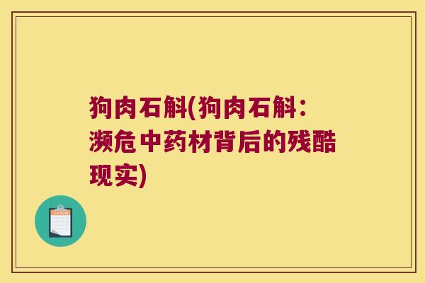 狗肉石斛(狗肉石斛：濒危材背后的残酷现实)