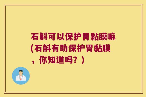 石斛可以保护胃黏膜嘛(石斛有助保护胃黏膜，你知道吗？)