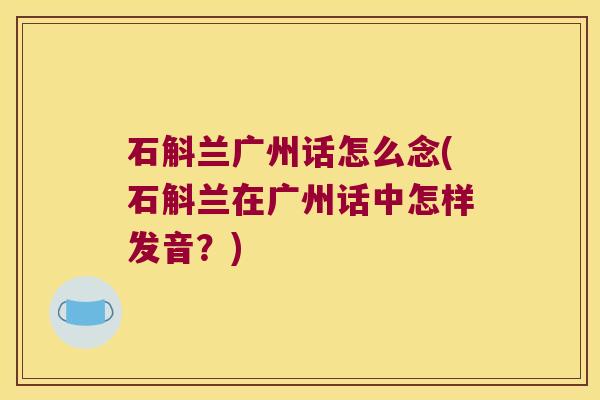 石斛兰广州话怎么念(石斛兰在广州话中怎样发音？)