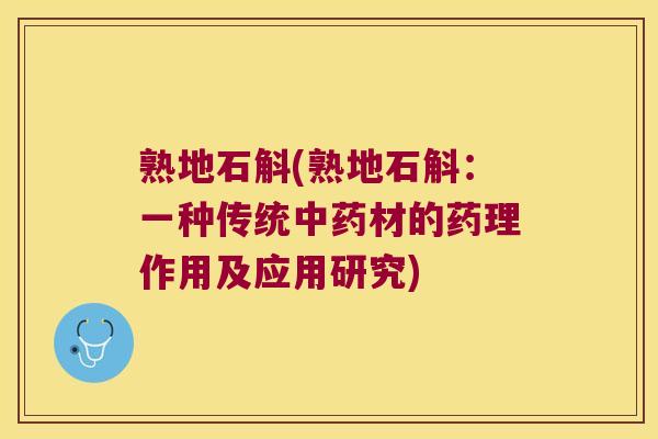 熟地石斛(熟地石斛：一种传统材的药理作用及应用研究)