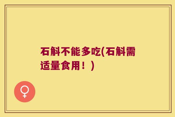 石斛不能多吃(石斛需适量食用！)