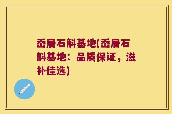 岙居石斛基地(岙居石斛基地：品质保证，滋补佳选)