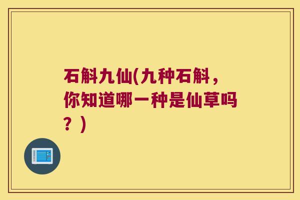 石斛九仙(九种石斛，你知道哪一种是仙草吗？)