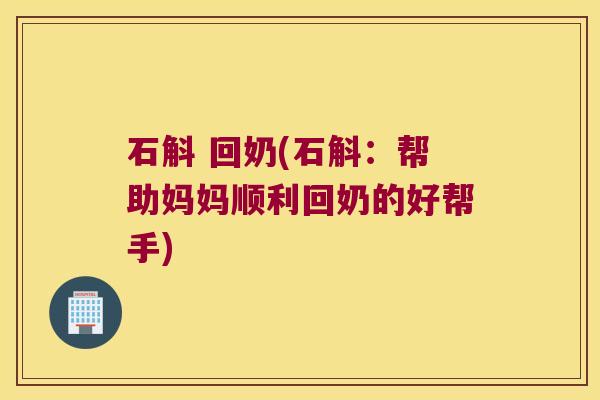 石斛 回奶(石斛：帮助妈妈顺利回奶的好帮手)